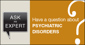 Ask an expert. Submit a question about psychiatric disorders.
